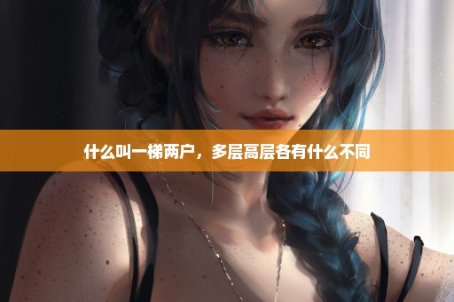 什么叫一梯两户，多层高层各有什么不同