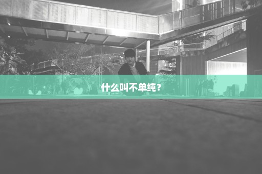 什么叫不单纯？
