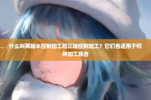 什么叫两轴半控制加工和三轴控制加工？它们各适用于何种加工场合