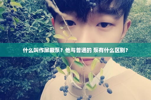 什么叫作屏蔽泵？他与普通的 泵有什么区别？