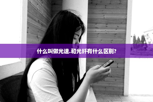什么叫做光速.和光纤有什么区别?