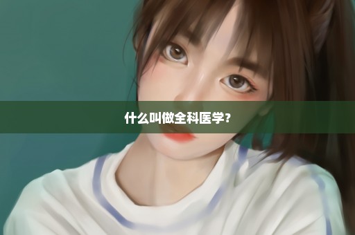 什么叫做全科医学？