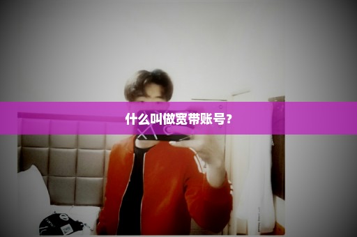 什么叫做宽带账号？