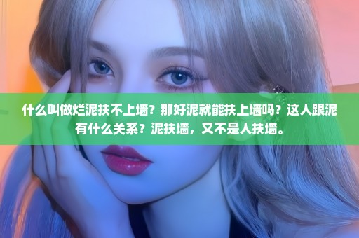 什么叫做烂泥扶不上墙？那好泥就能扶上墙吗？这人跟泥有什么关系？泥扶墙，又不是人扶墙。