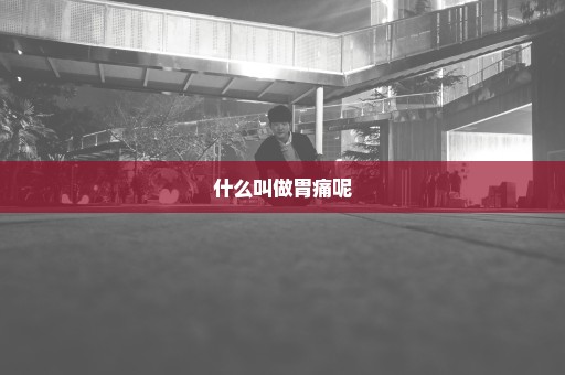 什么叫做胃痛呢