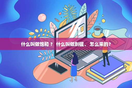 什么叫做饱和 ？ 什么叫做剩磁、 怎么来的？