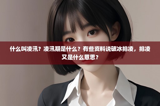 什么叫凌汛？凌汛期是什么？有些资料说破冰排凌，排凌又是什么意思？
