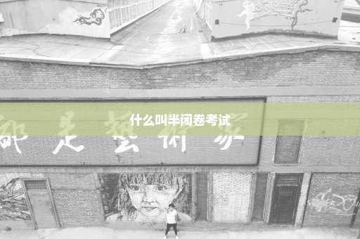 什么叫半闭卷考试