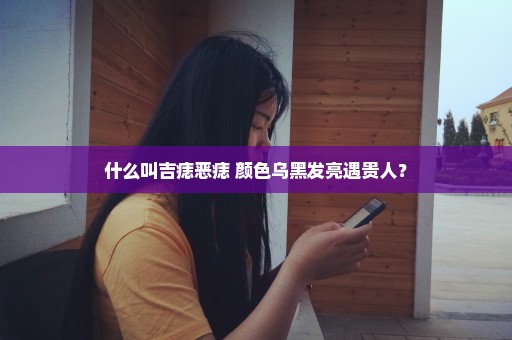 什么叫吉痣恶痣 颜色乌黑发亮遇贵人？