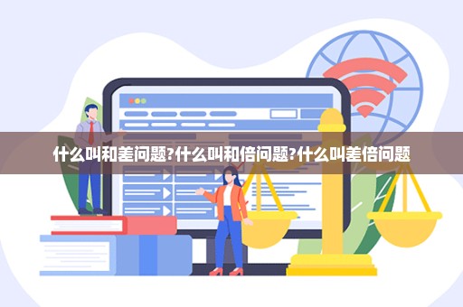 什么叫和差问题?什么叫和倍问题?什么叫差倍问题