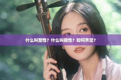 什么叫塑性？什么叫脆性？如何界定？