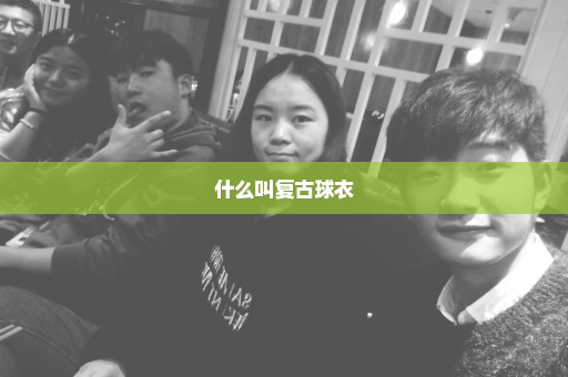 什么叫复古球衣