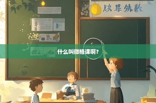 什么叫微格课啊？
