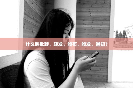 什么叫批转，转发，颁布，颁发，通知？