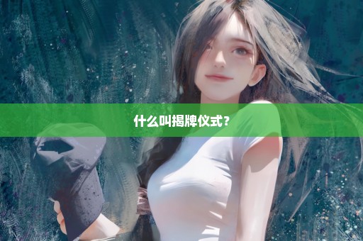 什么叫揭牌仪式？