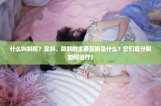什么叫斜视？显斜、隐斜的主要区别是什么？它们应分别如何治疗？