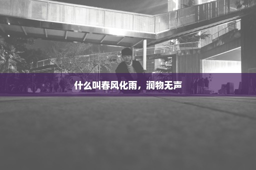 什么叫春风化雨，润物无声