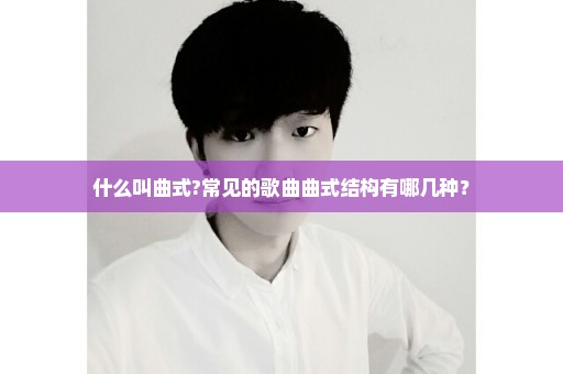 什么叫曲式?常见的歌曲曲式结构有哪几种？