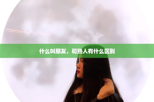 什么叫朋友，和熟人有什么区别