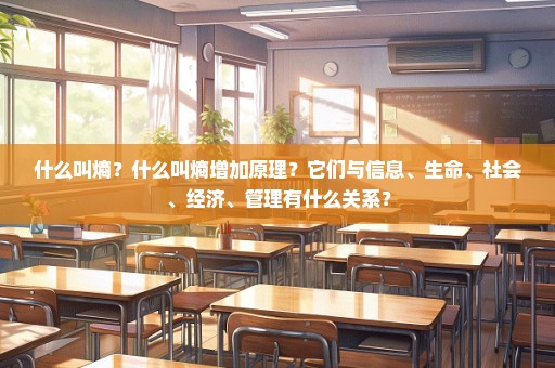 什么叫熵？什么叫熵增加原理？它们与信息、生命、社会、经济、管理有什么关系？