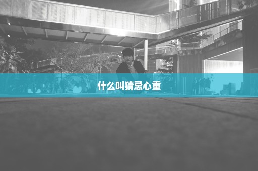 什么叫猜忌心重