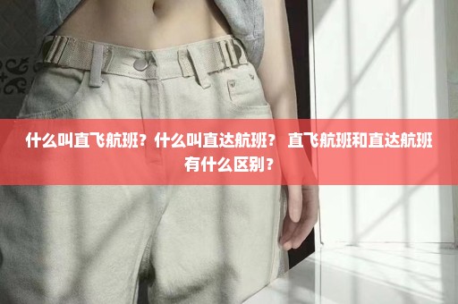 什么叫直飞航班？什么叫直达航班？ 直飞航班和直达航班有什么区别？