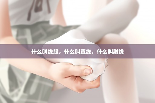 什么叫线段，什么叫直线，什么叫射线