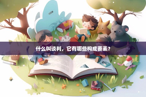 什么叫谈判，它有哪些构成要素？