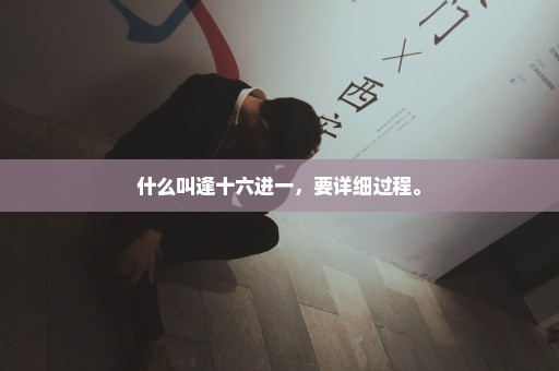 什么叫逢十六进一，要详细过程。