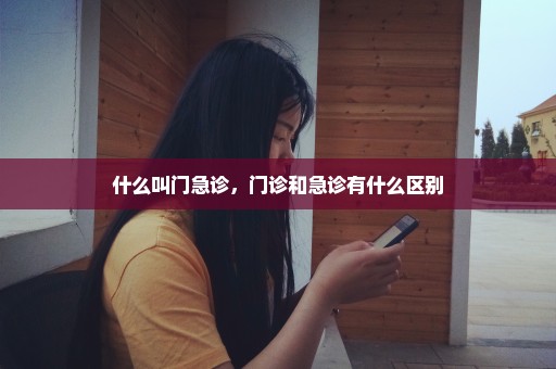 什么叫门急诊，门诊和急诊有什么区别