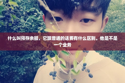 什么叫预存余额，它跟普通的话费有什么区别。他是不是一个业务