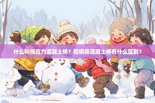 什么叫预应力混凝土桥？和钢筋混凝土桥有什么区别？