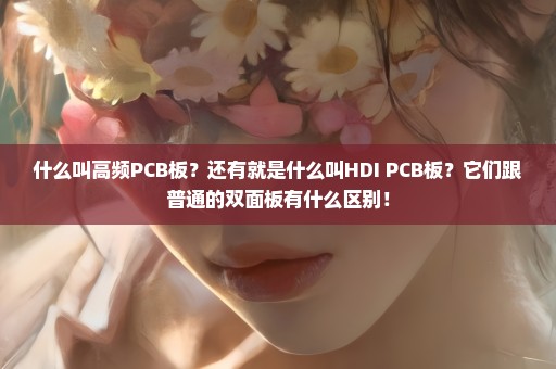 什么叫高频PCB板？还有就是什么叫HDI PCB板？它们跟普通的双面板有什么区别！