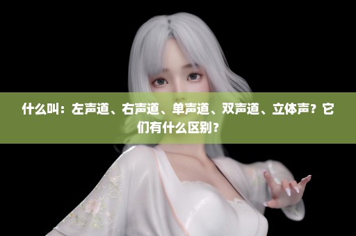 什么叫：左声道、右声道、单声道、双声道、立体声？它们有什么区别？