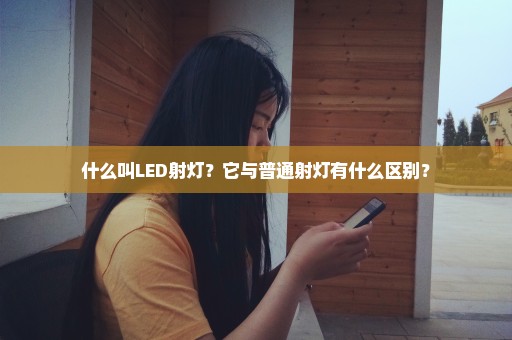 什么叫LED射灯？它与普通射灯有什么区别？