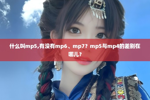 什么叫mp5,有没有mp6、mp7？mp5与mp4的差别在哪儿？