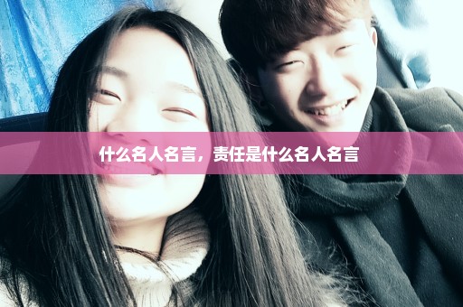 什么名人名言，责任是什么名人名言 