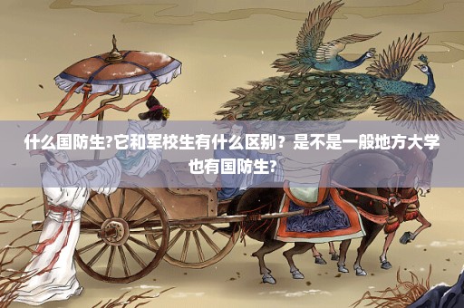 什么国防生?它和军校生有什么区别？是不是一般地方大学也有国防生?