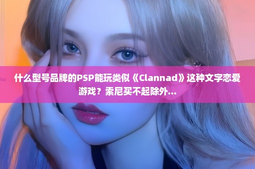 什么型号品牌的PSP能玩类似《Clannad》这种文字恋爱游戏？索尼买不起除外...