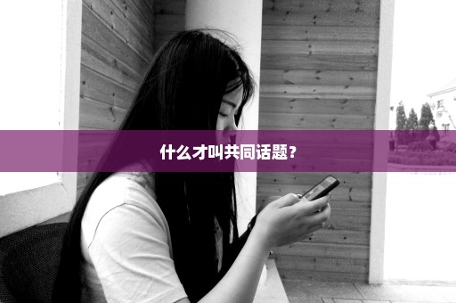 什么才叫共同话题？