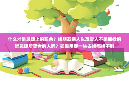 什么才是灵魂上的契合？找朋友亲人以及爱人不是都找的是灵魂所契合的人吗？如果用尽一生去找都找不到