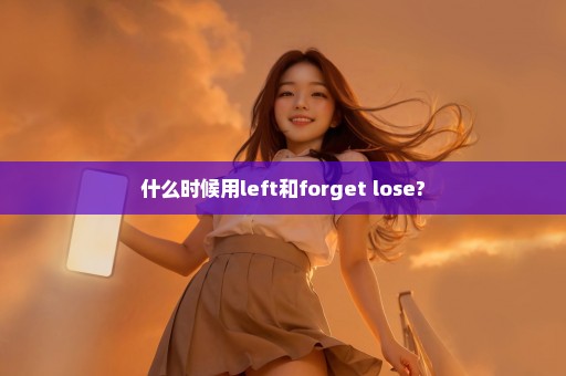 什么时候用left和forget lose?