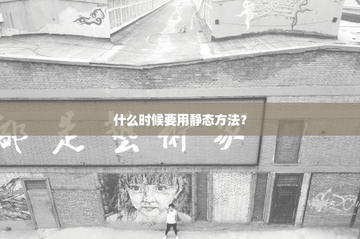 什么时候要用静态方法？