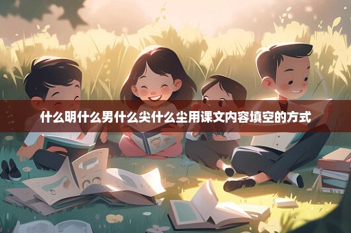 什么明什么男什么尖什么尘用课文内容填空的方式