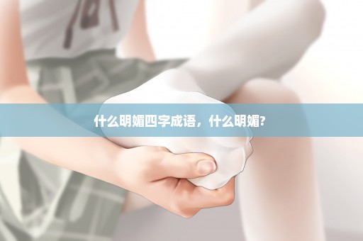 什么明媚四字成语，什么明媚? 