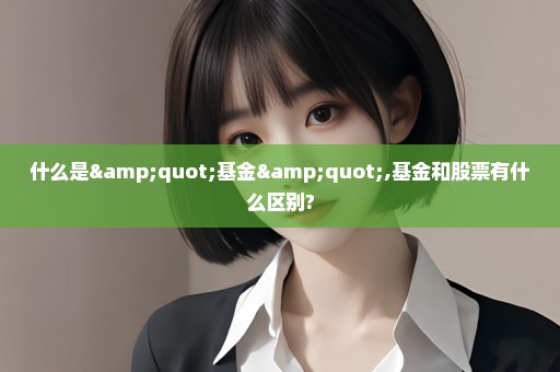 什么是"基金",基金和股票有什么区别?