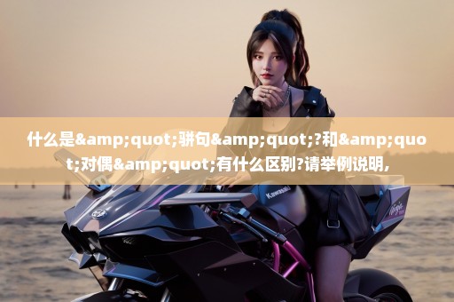 什么是"骈句"?和"对偶"有什么区别?请举例说明,