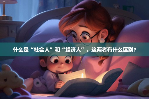 什么是“社会人”和“经济人”，这两者有什么区别？