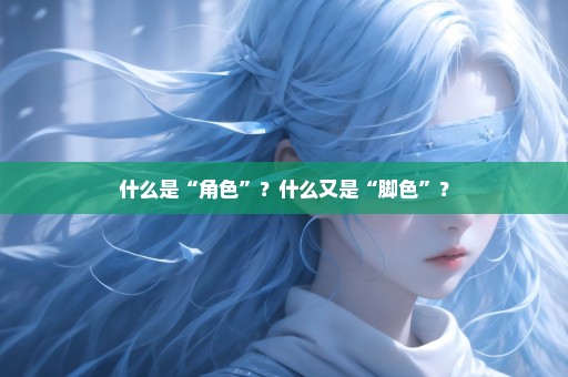 什么是“角色”？什么又是“脚色”？