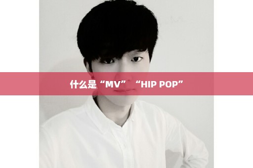 什么是“MV” “HIP POP”